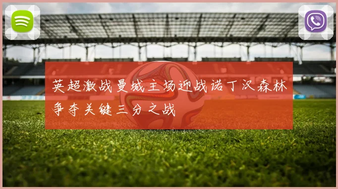 英超激战曼城主场迎战诺丁汉森林争夺关键三分之战